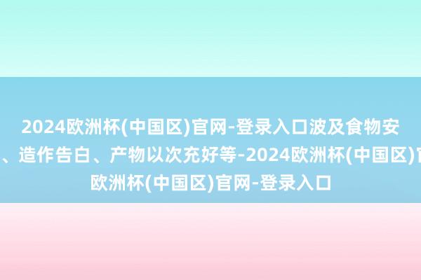 2024欧洲杯(中国区)官网-登录入口波及食物安全、商标抢注、造作告白、产物以次充好等-2024欧洲杯(中国区)官网-登录入口