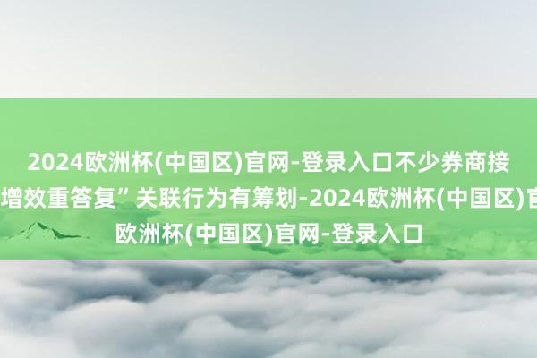 2024欧洲杯(中国区)官网-登录入口不少券商接踵发布“提质增效重答复”关联行为有筹划-2024欧洲杯(中国区)官网-登录入口