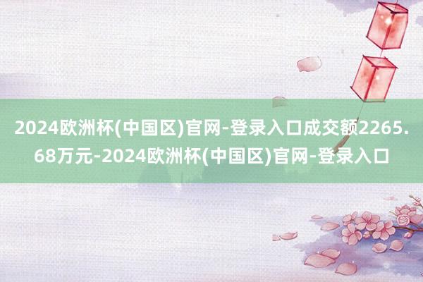 2024欧洲杯(中国区)官网-登录入口成交额2265.68万元-2024欧洲杯(中国区)官网-登录入口