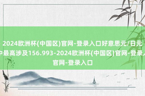 2024欧洲杯(中国区)官网-登录入口好意思元/日元盘中最高涉及156.993-2024欧洲杯(中国区)官网-登录入口