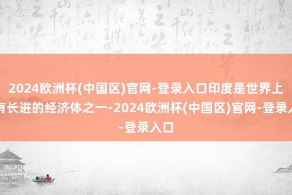 2024欧洲杯(中国区)官网-登录入口印度是世界上最有长进的经济体之一-2024欧洲杯(中国区)官网-登录入口