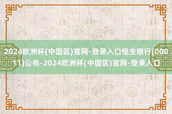 2024欧洲杯(中国区)官网-登录入口恒生银行(00011)公布-2024欧洲杯(中国区)官网-登录入口