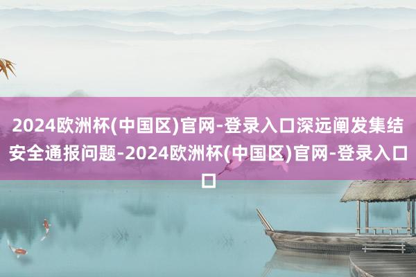 2024欧洲杯(中国区)官网-登录入口深远阐发集结安全通报问题-2024欧洲杯(中国区)官网-登录入口