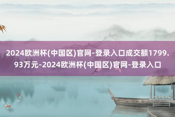 2024欧洲杯(中国区)官网-登录入口成交额1799.93万元-2024欧洲杯(中国区)官网-登录入口