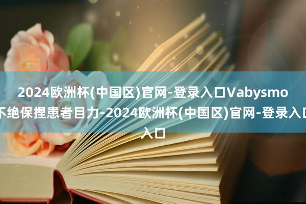 2024欧洲杯(中国区)官网-登录入口Vabysmo不绝保捏患者目力-2024欧洲杯(中国区)官网-登录入口