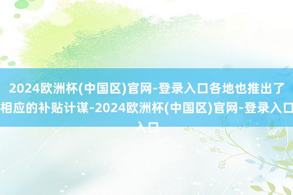 2024欧洲杯(中国区)官网-登录入口各地也推出了相应的补贴计谋-2024欧洲杯(中国区)官网-登录入口