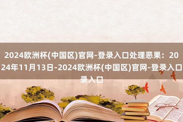 2024欧洲杯(中国区)官网-登录入口处理恶果：2024年11月13日-2024欧洲杯(中国区)官网-登录入口