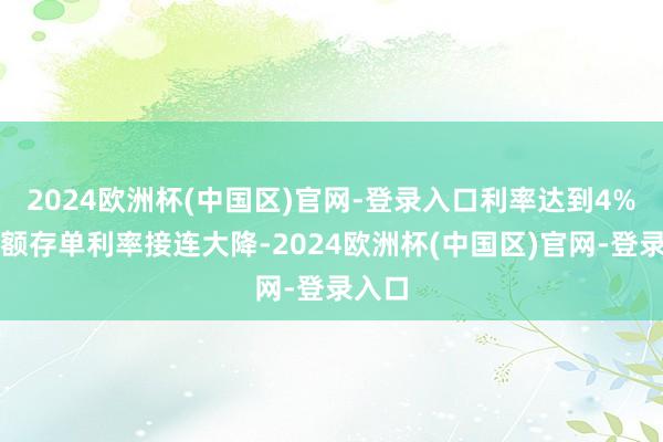 2024欧洲杯(中国区)官网-登录入口利率达到4%的大额存单利率接连大降-2024欧洲杯(中国区)官网-登录入口