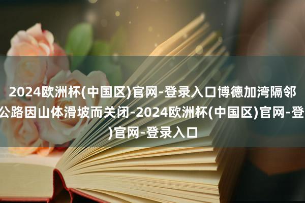 2024欧洲杯(中国区)官网-登录入口博德加湾隔邻的1号公路因山体滑坡而关闭-2024欧洲杯(中国区)官网-登录入口