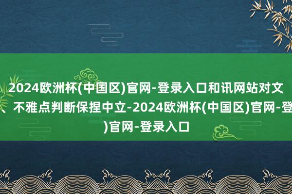 2024欧洲杯(中国区)官网-登录入口和讯网站对文中论说、不雅点判断保捏中立-2024欧洲杯(中国区)官网-登录入口