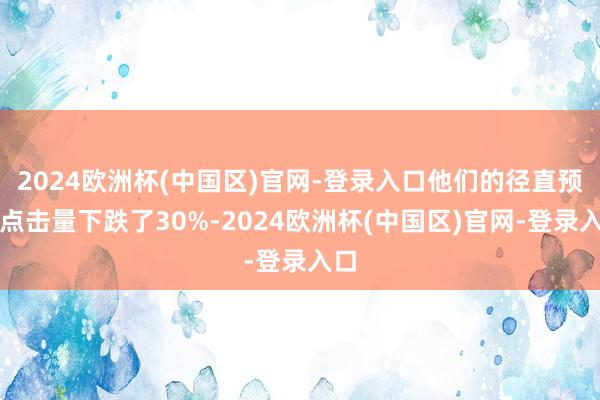 2024欧洲杯(中国区)官网-登录入口他们的径直预订点击量下跌了30%-2024欧洲杯(中国区)官网-登录入口