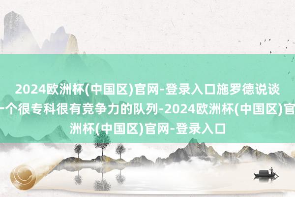 2024欧洲杯(中国区)官网-登录入口施罗德说谈：“骁雄是一个很专科很有竞争力的队列-2024欧洲杯(中国区)官网-登录入口