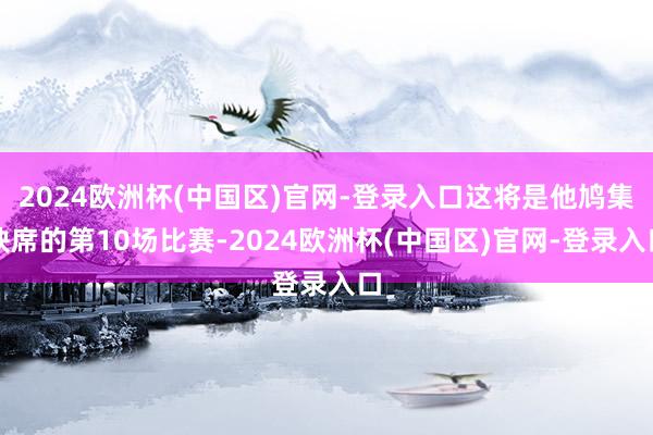 2024欧洲杯(中国区)官网-登录入口这将是他鸠集缺席的第10场比赛-2024欧洲杯(中国区)官网-登录入口