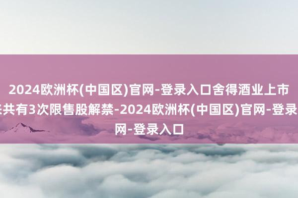 2024欧洲杯(中国区)官网-登录入口舍得酒业上市以来共有3次限售股解禁-2024欧洲杯(中国区)官网-登录入口