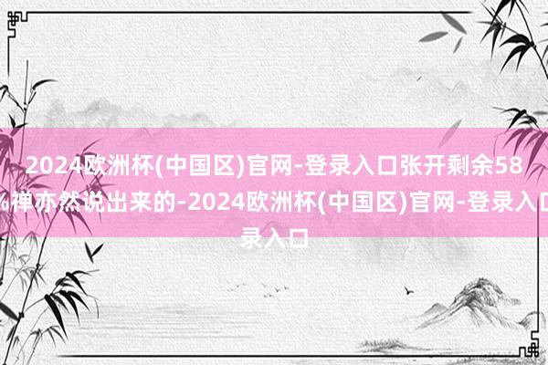 2024欧洲杯(中国区)官网-登录入口张开剩余58%禅亦然说出来的-2024欧洲杯(中国区)官网-登录入口